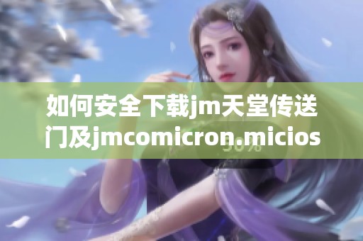 如何安全下载jm天堂传送门及jmcomicron.micios文件的完整指南