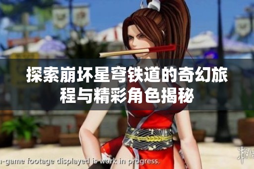 探索崩坏星穹铁道的奇幻旅程与精彩角色揭秘