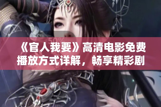 《官人我要》高清电影免费播放方式详解，畅享精彩剧情与热血情感