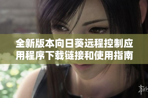 全新版本向日葵远程控制应用程序下载链接和使用指南分享