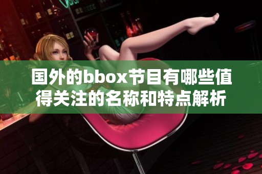 国外的bbox节目有哪些值得关注的名称和特点解析