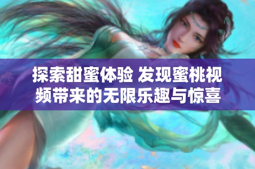 探索甜蜜体验 发现蜜桃视频带来的无限乐趣与惊喜