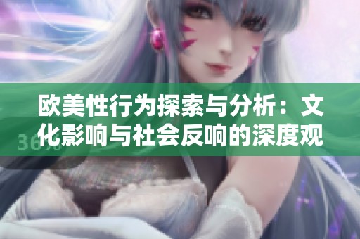 欧美性行为探索与分析：文化影响与社会反响的深度观察