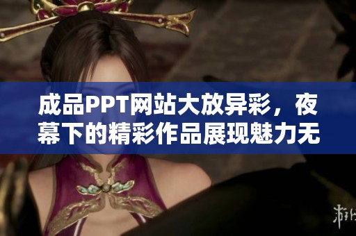 成品PPT网站大放异彩，夜幕下的精彩作品展现魅力无限