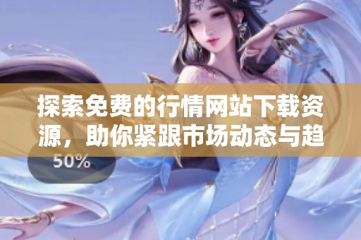 探索免费的行情网站下载资源，助你紧跟市场动态与趋势分析