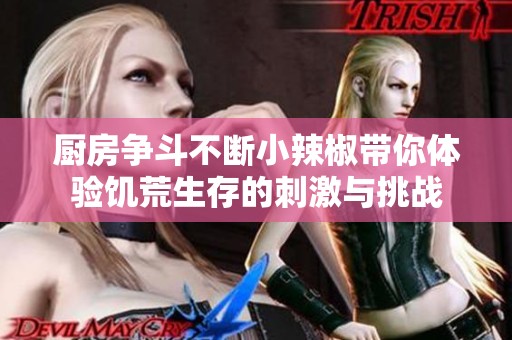 厨房争斗不断小辣椒带你体验饥荒生存的刺激与挑战