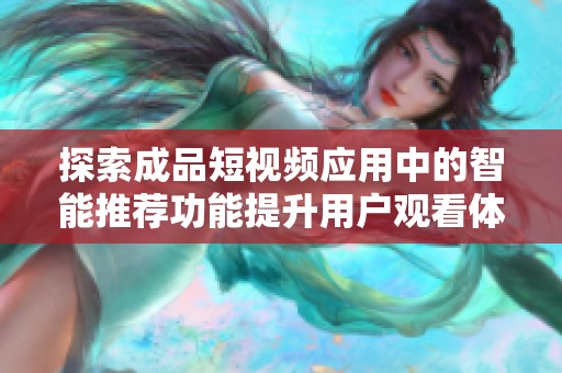 探索成品短视频应用中的智能推荐功能提升用户观看体验