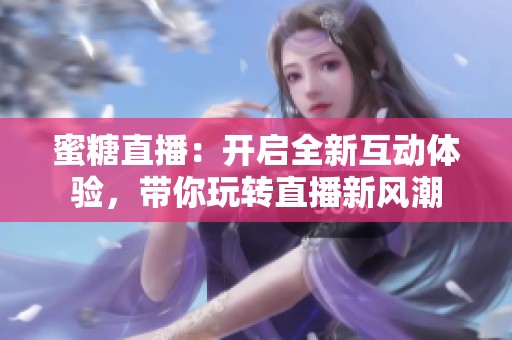 蜜糖直播：开启全新互动体验，带你玩转直播新风潮