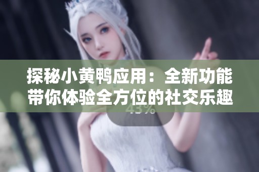 探秘小黄鸭应用：全新功能带你体验全方位的社交乐趣