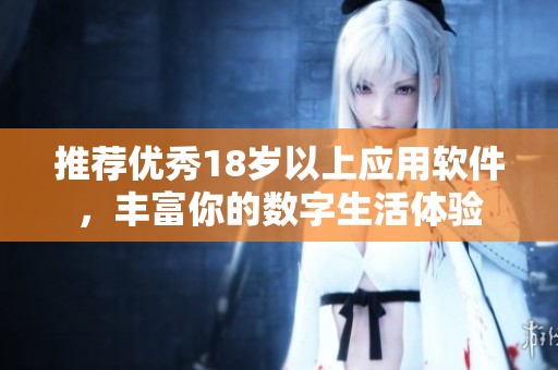 推荐优秀18岁以上应用软件，丰富你的数字生活体验