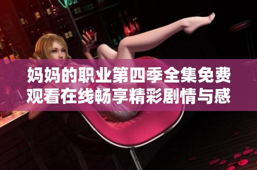 妈妈的职业第四季全集免费观看在线畅享精彩剧情与感人瞬间