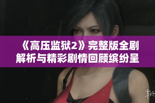《高压监狱2》完整版全剧解析与精彩剧情回顾缤纷呈现