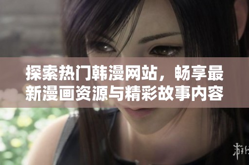 探索热门韩漫网站，畅享最新漫画资源与精彩故事内容