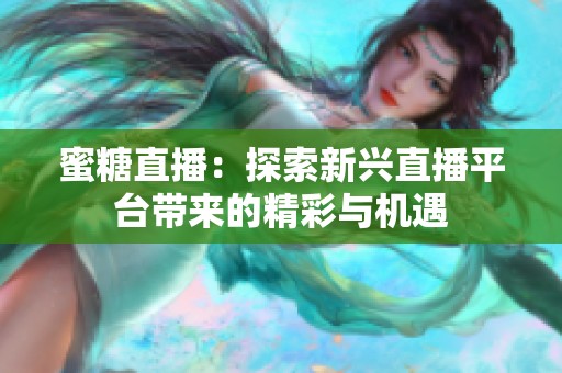 蜜糖直播：探索新兴直播平台带来的精彩与机遇