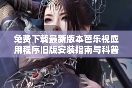 免费下载最新版本芭乐视应用程序旧版安装指南与科普介绍