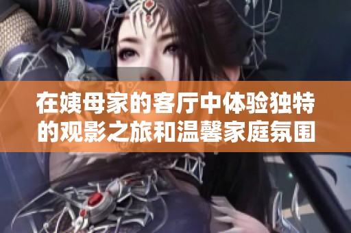 在姨母家的客厅中体验独特的观影之旅和温馨家庭氛围