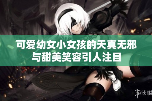 可爱幼女小女孩的天真无邪与甜美笑容引人注目