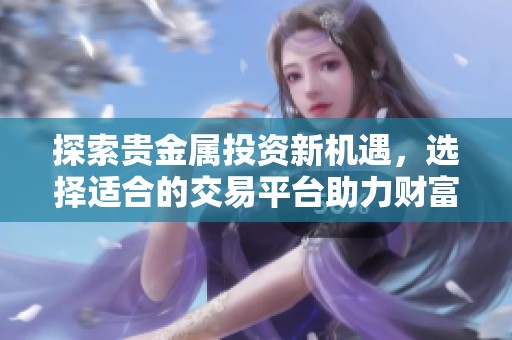 探索贵金属投资新机遇，选择适合的交易平台助力财富增长