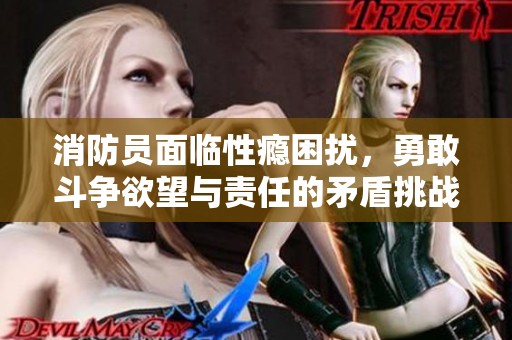 消防员面临性瘾困扰，勇敢斗争欲望与责任的矛盾挑战
