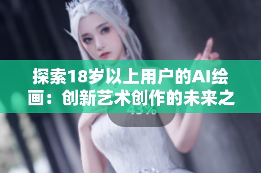 探索18岁以上用户的AI绘画：创新艺术创作的未来之路