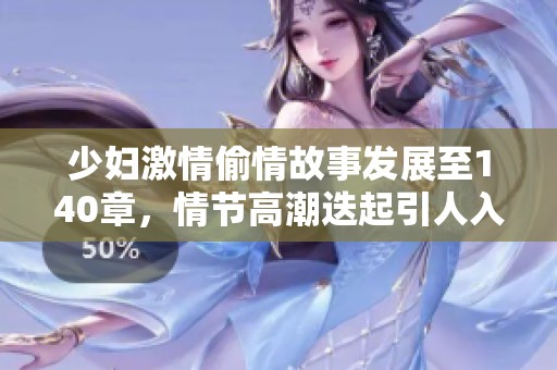 少妇激情偷情故事发展至140章，情节高潮迭起引人入胜