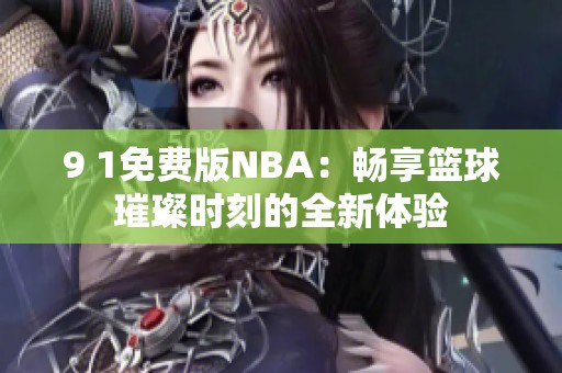 9 1免费版NBA：畅享篮球璀璨时刻的全新体验