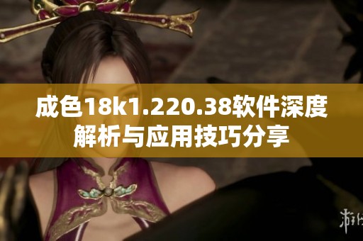 成色18k1.220.38软件深度解析与应用技巧分享
