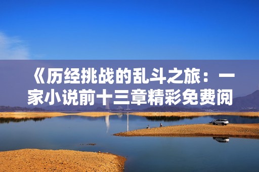 《历经挑战的乱斗之旅：一家小说前十三章精彩免费阅读》