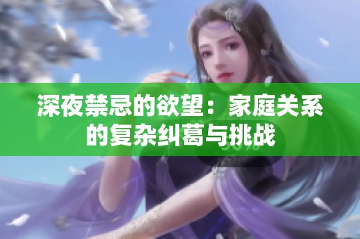 深夜禁忌的欲望：家庭关系的复杂纠葛与挑战