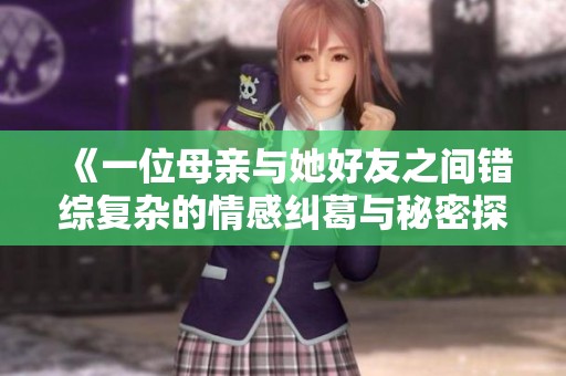 《一位母亲与她好友之间错综复杂的情感纠葛与秘密探寻》