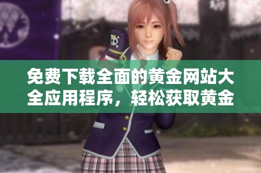 免费下载全面的黄金网站大全应用程序，轻松获取黄金资讯与服务