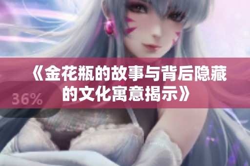 《金花瓶的故事与背后隐藏的文化寓意揭示》