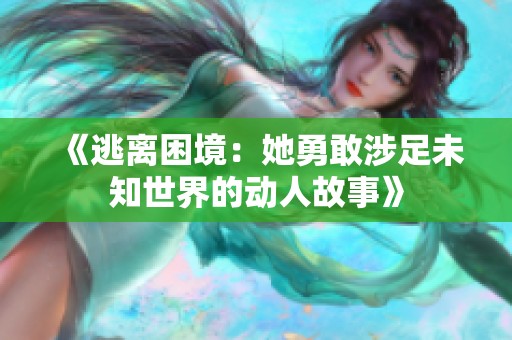《逃离困境：她勇敢涉足未知世界的动人故事》