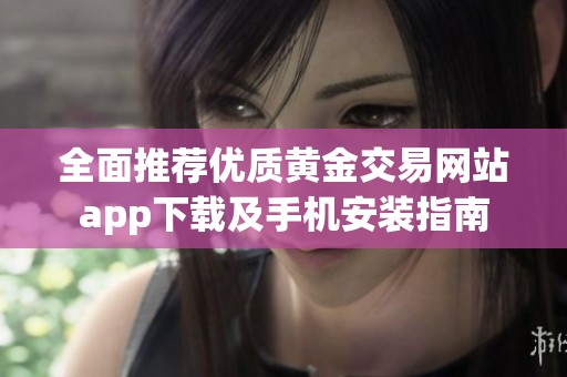 全面推荐优质黄金交易网站app下载及手机安装指南