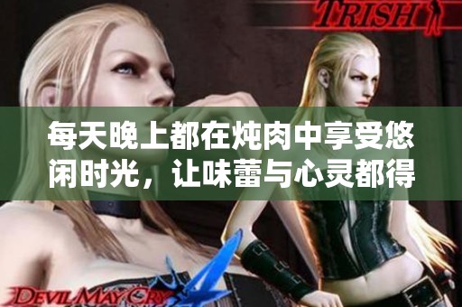 每天晚上都在炖肉中享受悠闲时光，让味蕾与心灵都得到满足