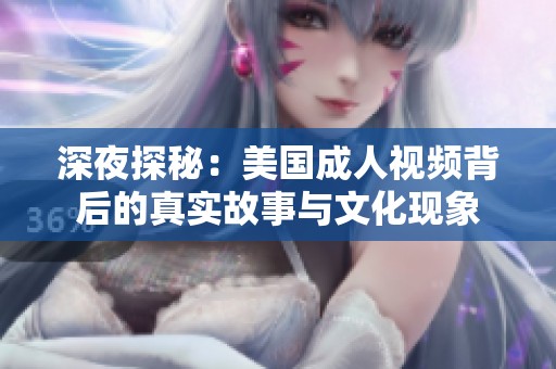 深夜探秘：美国成人视频背后的真实故事与文化现象