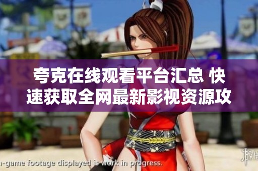 夸克在线观看平台汇总 快速获取全网最新影视资源攻略