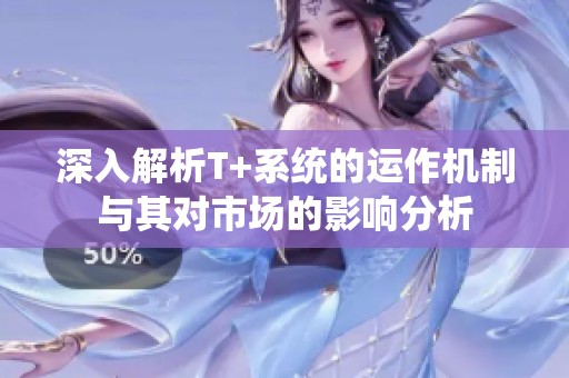 深入解析T+系统的运作机制与其对市场的影响分析