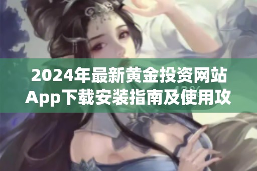 2024年最新黄金投资网站App下载安装指南及使用攻略