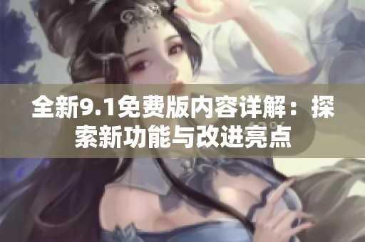 全新9.1免费版内容详解：探索新功能与改进亮点