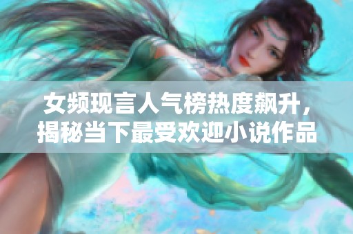 女频现言人气榜热度飙升，揭秘当下最受欢迎小说作品与作者