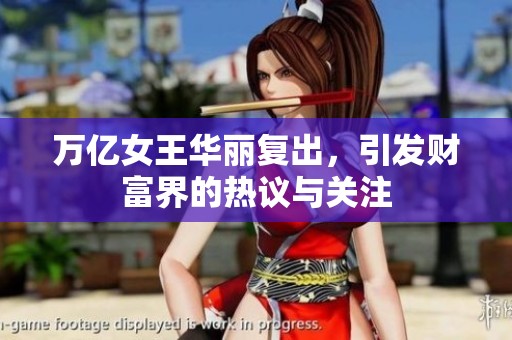 万亿女王华丽复出，引发财富界的热议与关注