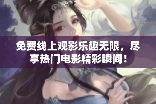 免费线上观影乐趣无限，尽享热门电影精彩瞬间！