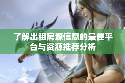 了解出租房源信息的最佳平台与资源推荐分析