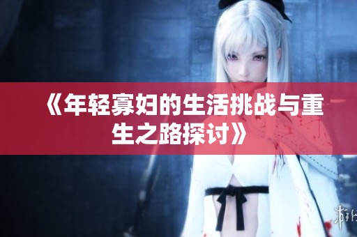 《年轻寡妇的生活挑战与重生之路探讨》