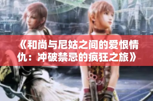 《和尚与尼姑之间的爱恨情仇：冲破禁忌的疯狂之旅》