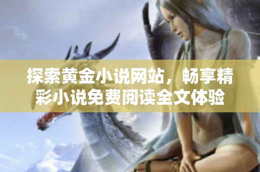探索黄金小说网站，畅享精彩小说免费阅读全文体验