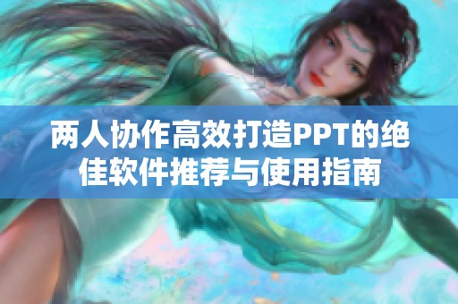 两人协作高效打造PPT的绝佳软件推荐与使用指南