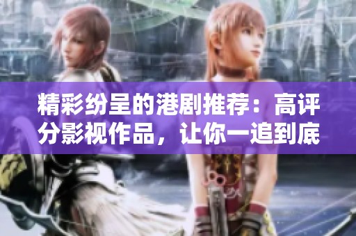 精彩纷呈的港剧推荐：高评分影视作品，让你一追到底