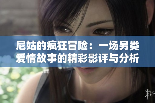 尼姑的疯狂冒险：一场另类爱情故事的精彩影评与分析
